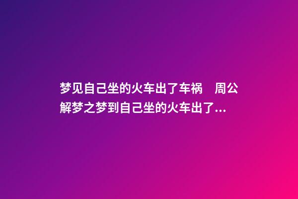 梦见自己坐的火车出了车祸　周公解梦之梦到自己坐的火车出了车祸